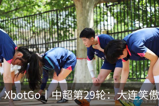 XbotGo丨中超第29轮：大连笑傲天王山，成都六失冠军点